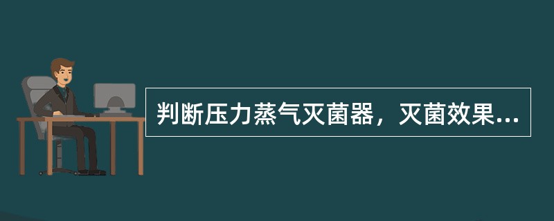 判断压力蒸气灭菌器，灭菌效果最可靠的方法是：（）.