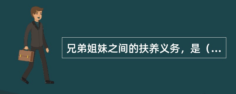 兄弟姐妹之间的扶养义务，是（）的，是作为父母抚养子女的补充。