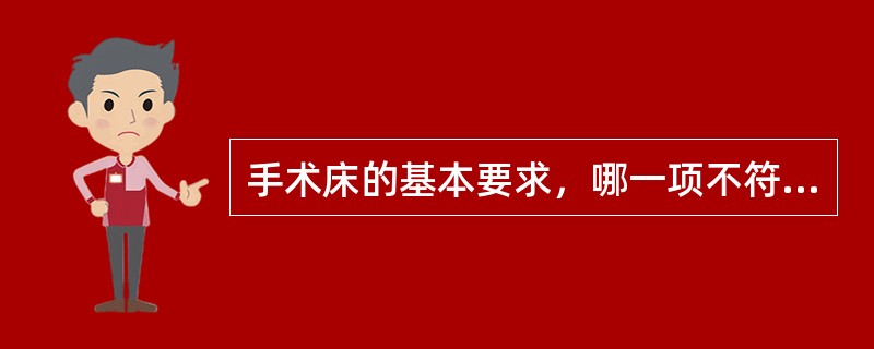 手术床的基本要求，哪一项不符合要求：（）.