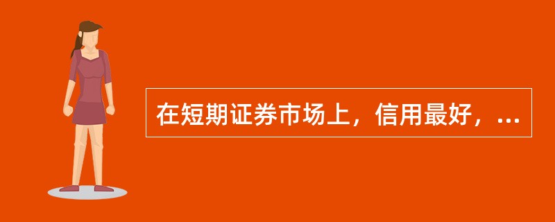 在短期证券市场上，信用最好，流动型最强的形式是（）。