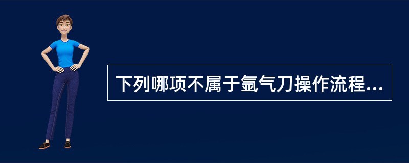 下列哪项不属于氩气刀操作流程：（）.