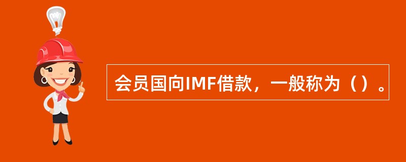 会员国向IMF借款，一般称为（）。