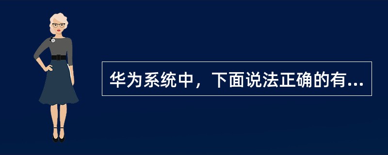 华为系统中，下面说法正确的有（）