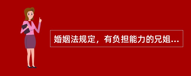 婚姻法规定，有负担能力的兄姐，对未成年的弟妹，承担（）义务。