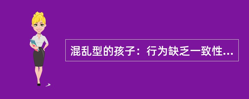 混乱型的孩子：行为缺乏一致性，缺少（）、行为表现。