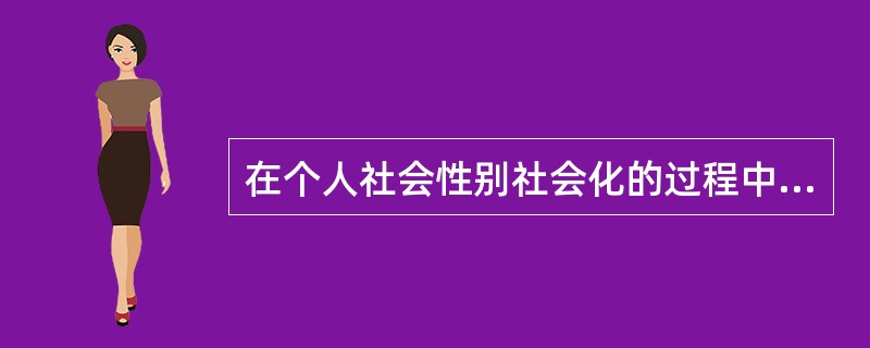 在个人社会性别社会化的过程中，（）会首先在其中产生影响。