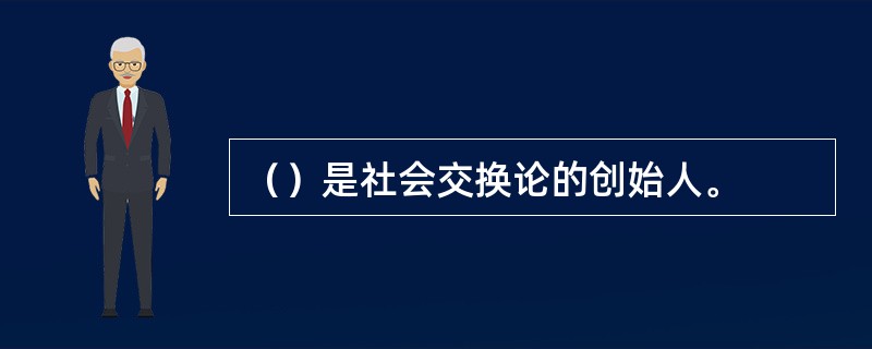（）是社会交换论的创始人。