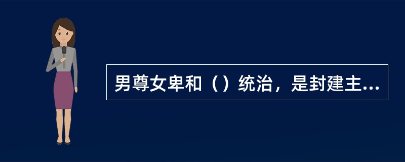 男尊女卑和（）统治，是封建主义婚姻家庭制度的本质特征之一。