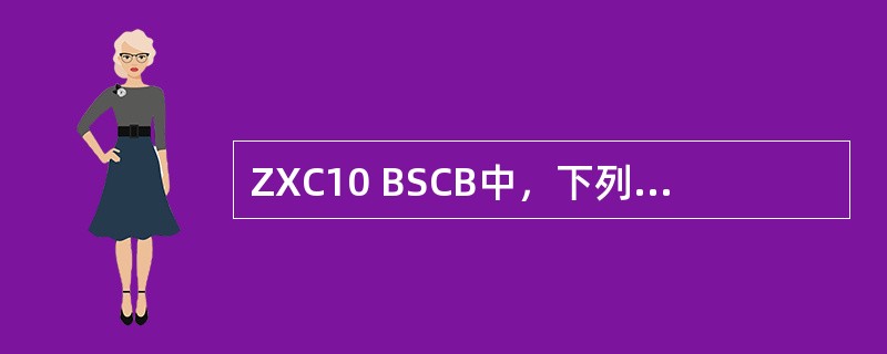 ZXC10 BSCB中，下列属于BSCB子系统的为（）。
