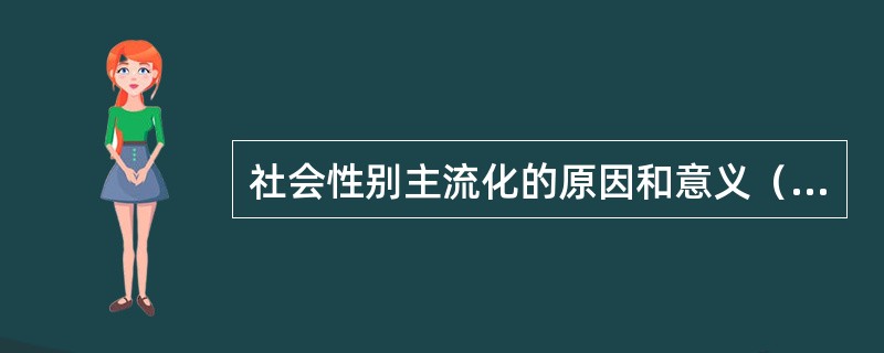 社会性别主流化的原因和意义（）。