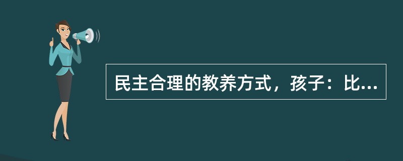 民主合理的教养方式，孩子：比较（）。