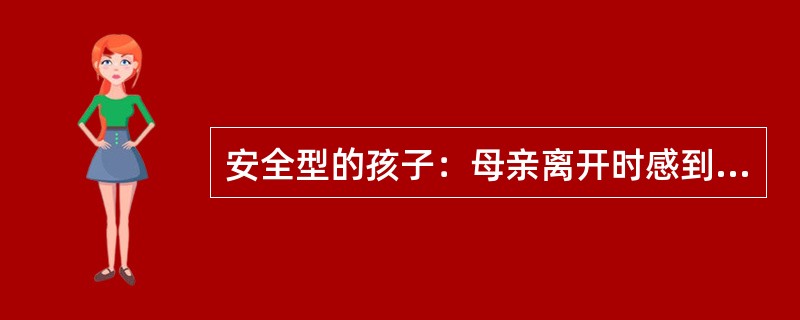 安全型的孩子：母亲离开时感到焦虑、紧张、哭闹，回来时比较高兴，对陌生人交往比较（