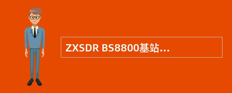 ZXSDR BS8800基站的基带子系统是BTS中最能体现CDMA特征的部分，包
