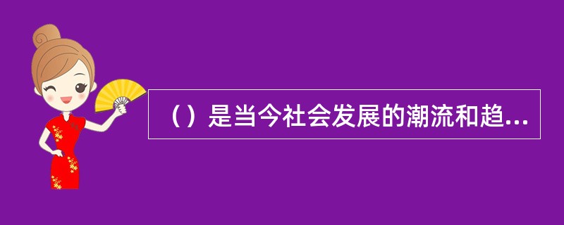 （）是当今社会发展的潮流和趋势，其程度标志着一个国家的生产力发展水平。