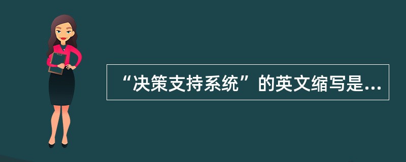 “决策支持系统”的英文缩写是（）。