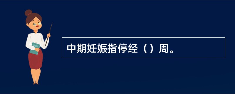 中期妊娠指停经（）周。