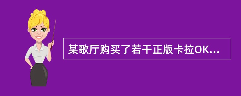 某歌厅购买了若干正版卡拉OK光盘后，未经任何人的许可，直接将该光盘用于出租等经营