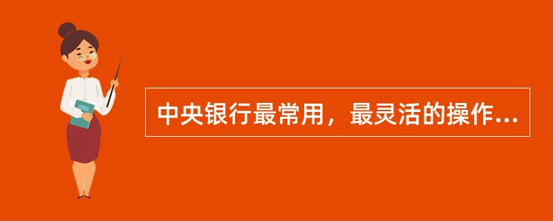 中央银行最常用，最灵活的操作模式是（）。