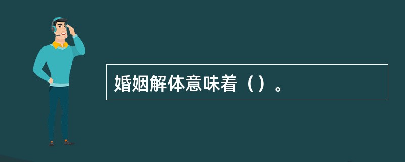 婚姻解体意味着（）。