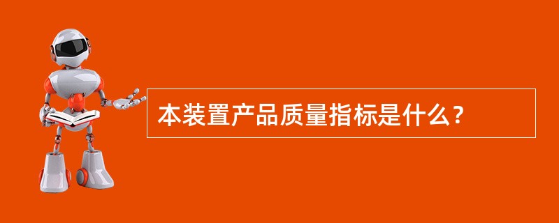 本装置产品质量指标是什么？