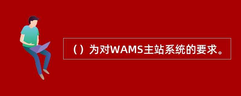 （）为对WAMS主站系统的要求。