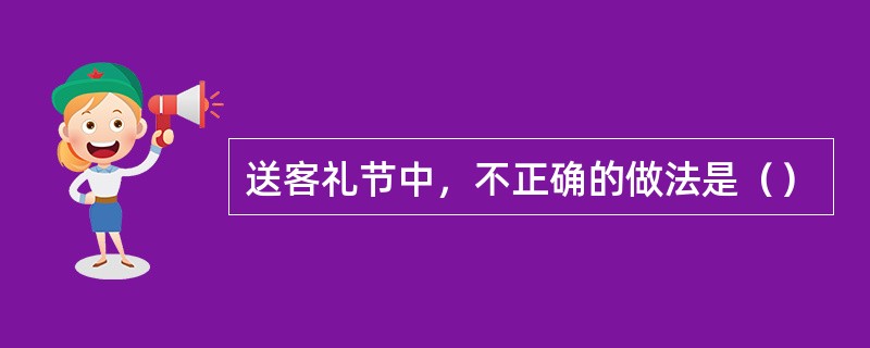 送客礼节中，不正确的做法是（）