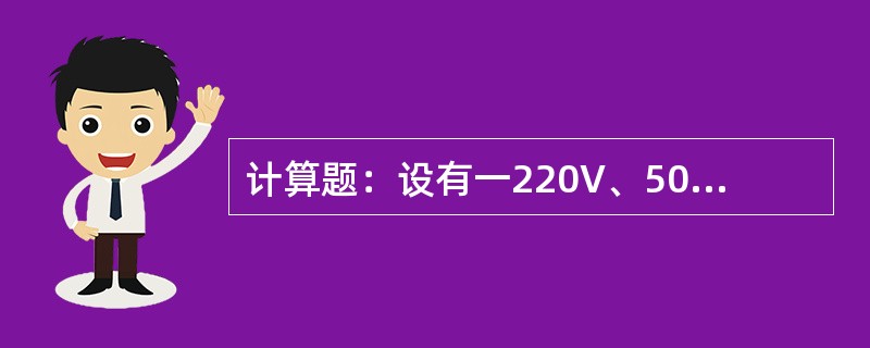 计算题：设有一220V、50Hz、50kW的感应电动机，功率因素为0.5，问在使