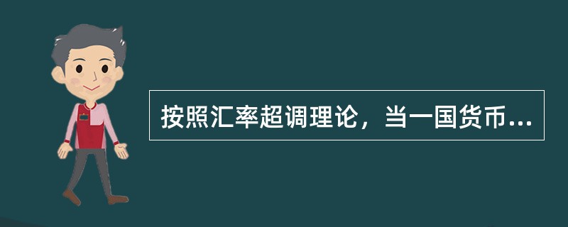 按照汇率超调理论，当一国货币供给增加，将引起（）。