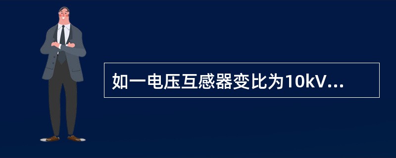 如一电压互感器变比为10kV/100V，现测得一次电压为10.5kV，则二次电压