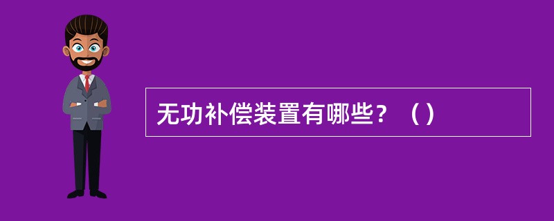 无功补偿装置有哪些？（）