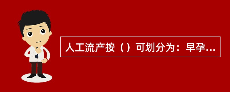 人工流产按（）可划分为：早孕人工流产和中期引产，其中停经6-12周为早孕，13-