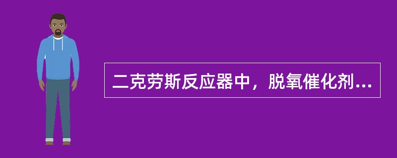 二克劳斯反应器中，脱氧催化剂比例占多少？脱氧催化剂有何作用？