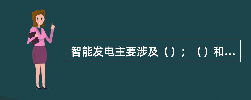 智能发电主要涉及（）；（）和（）等技术领域。