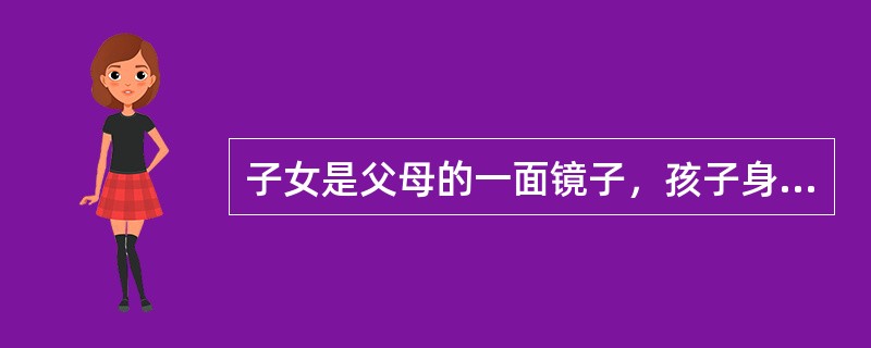 子女是父母的一面镜子，孩子身上的问题，是（）的反射。