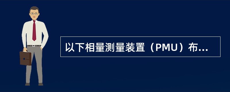 以下相量测量装置（PMU）布点原则中描述正确的是（）。