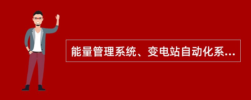 能量管理系统、变电站自动化系统、电厂监控系统、配电自动化系统，以及网络边界处的通