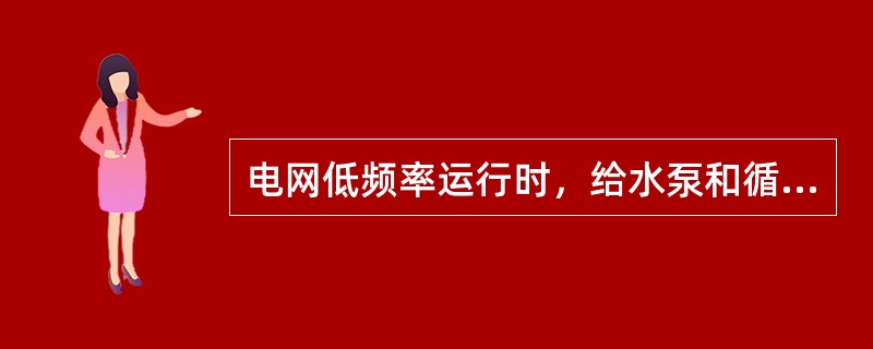 电网低频率运行时，给水泵和循环水泵的转速将（）.