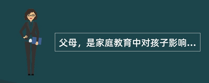 父母，是家庭教育中对孩子影响最大的人，主要是（），其次是（）。