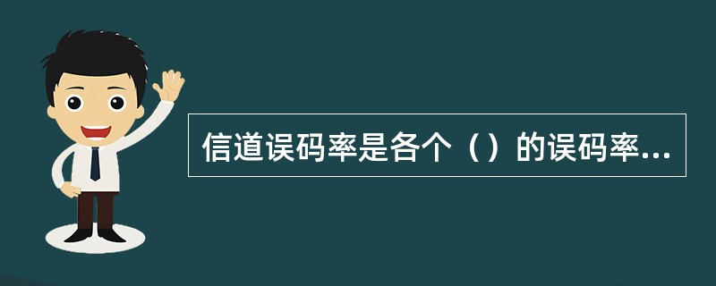 信道误码率是各个（）的误码率的总和。