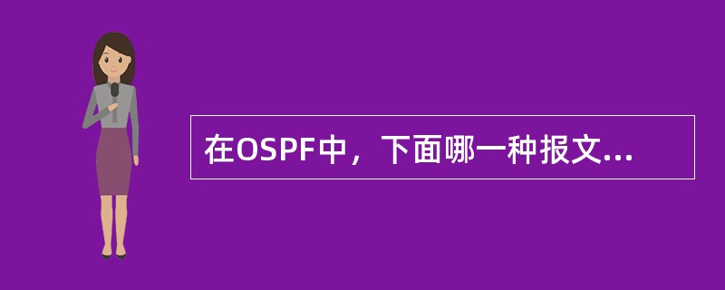 在OSPF中，下面哪一种报文是用来保持邻居路由器之间的联系的（）。