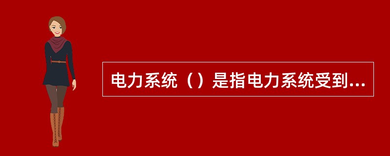 电力系统（）是指电力系统受到事故扰动后保持稳定运行的能力。