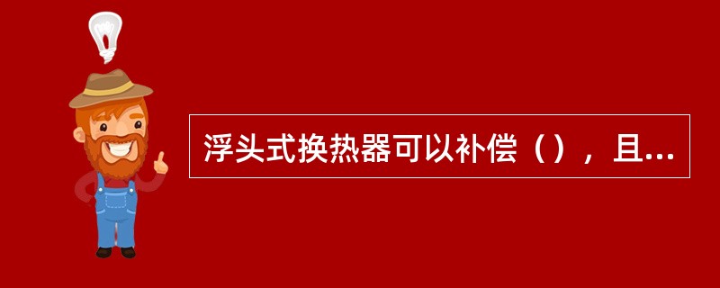 浮头式换热器可以补偿（），且由于固定端的管板以（）与壳体相连，管束可以从壳体中抽