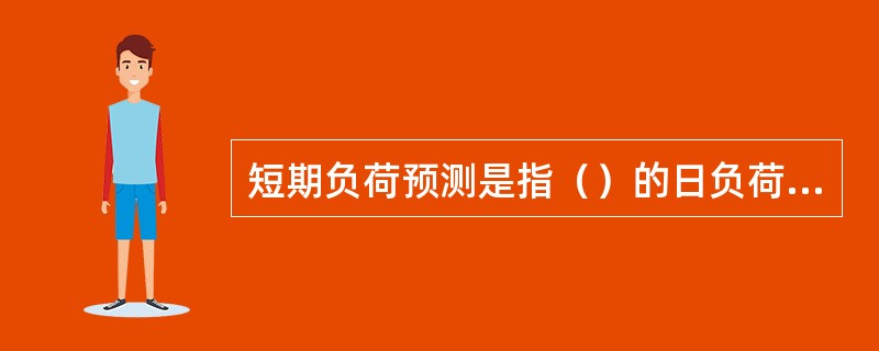 短期负荷预测是指（）的日负荷预测和（）的周负荷预测。