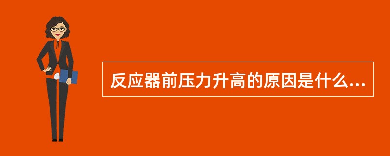 反应器前压力升高的原因是什么，如何处理？