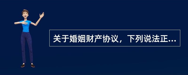 关于婚姻财产协议，下列说法正确的是（）。