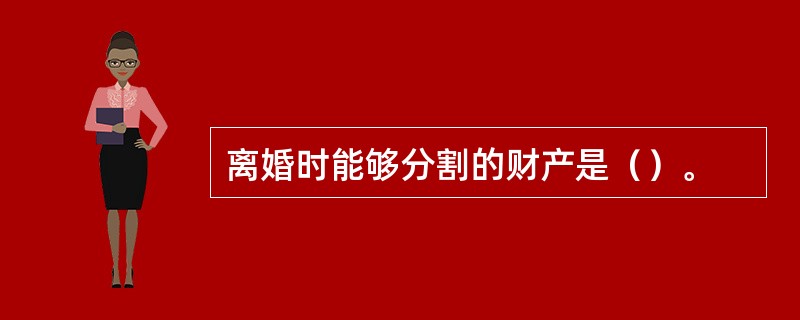 离婚时能够分割的财产是（）。