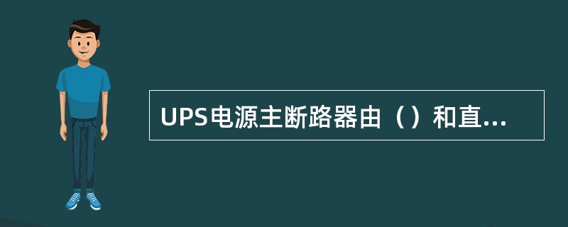 UPS电源主断路器由（）和直流输入断路器组成。