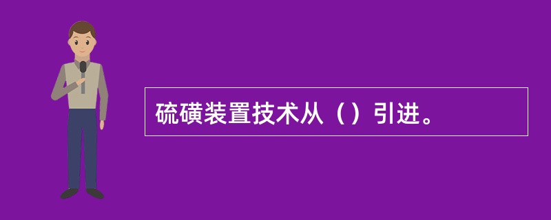 硫磺装置技术从（）引进。