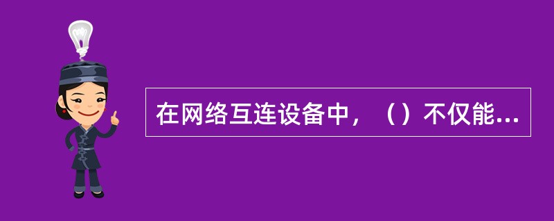 在网络互连设备中，（）不仅能用来互连同构型网络，而且还能连接LAN与WAN。