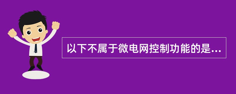 以下不属于微电网控制功能的是（）。